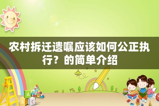 農(nóng)村拆遷遺囑應(yīng)該如何公正執(zhí)行？的簡單介紹