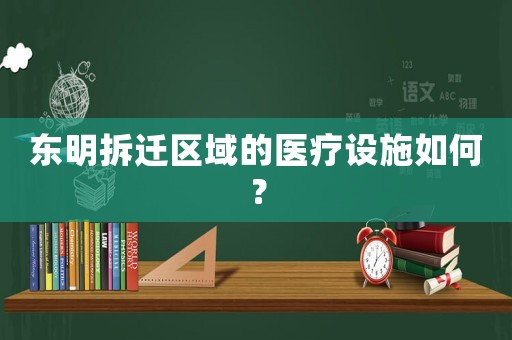 東明拆遷區(qū)域的醫(yī)療設(shè)施如何？