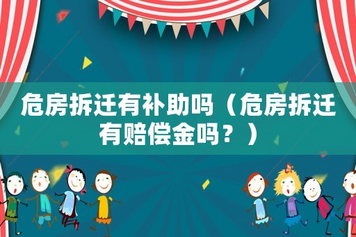 危房拆遷有補(bǔ)助嗎（危房拆遷有賠償金嗎？）