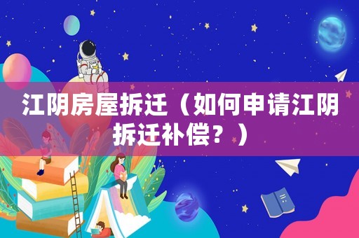 江陰房屋拆遷（如何申請江陰拆遷補(bǔ)償？）