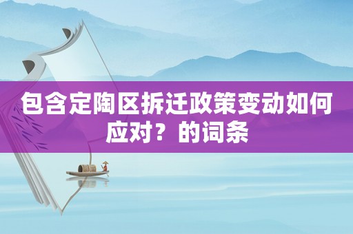 包含定陶區(qū)拆遷政策變動(dòng)如何應(yīng)對(duì)？的詞條