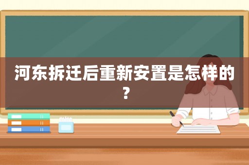 河?xùn)|拆遷后重新安置是怎樣的？