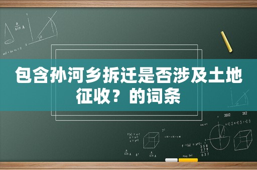 包含孫河鄉(xiāng)拆遷是否涉及土地征收？的詞條