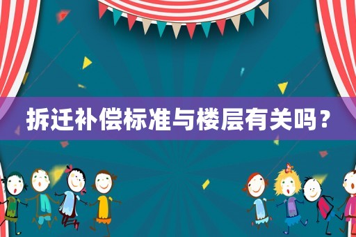 拆遷補(bǔ)償標(biāo)準(zhǔn)與樓層有關(guān)嗎？