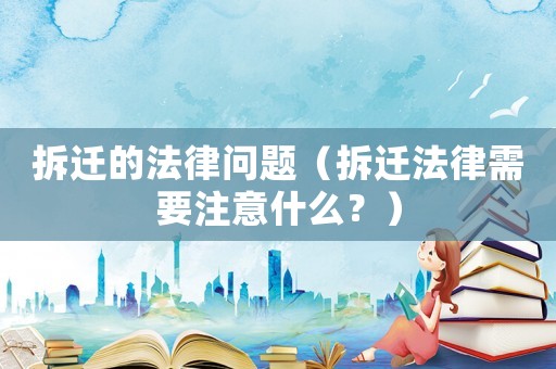 拆遷的法律問(wèn)題（拆遷法律需要注意什么？）