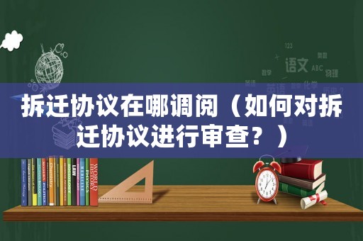 拆遷協(xié)議在哪調(diào)閱（如何對(duì)拆遷協(xié)議進(jìn)行審查？）