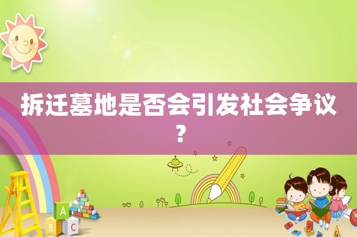 拆遷墓地是否會(huì)引發(fā)社會(huì)爭(zhēng)議？