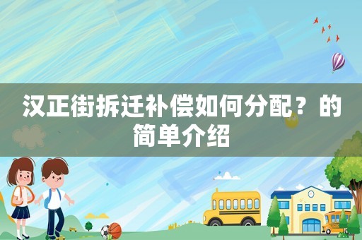 漢正街拆遷補(bǔ)償如何分配？的簡單介紹