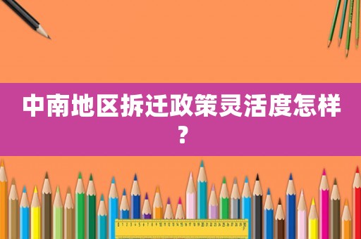中南地區(qū)拆遷政策靈活度怎樣？