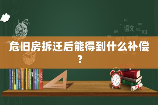 危舊房拆遷后能得到什么補(bǔ)償？