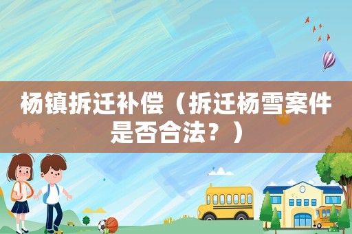 楊鎮(zhèn)拆遷補償（拆遷楊雪案件是否合法？）