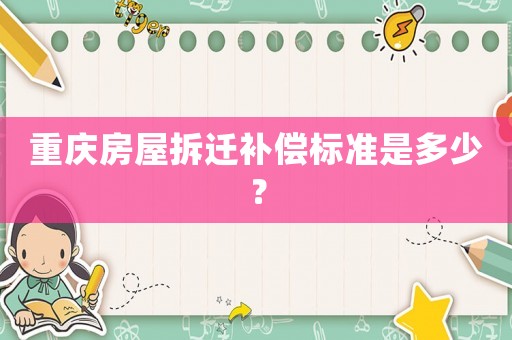 重慶房屋拆遷補償標準是多少？