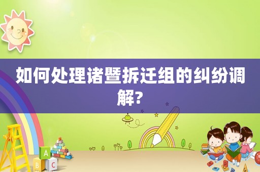 如何處理諸暨拆遷組的糾紛調(diào)解?