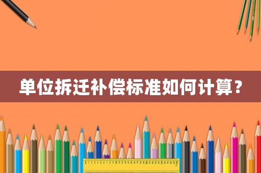 單位拆遷補償標準如何計算？