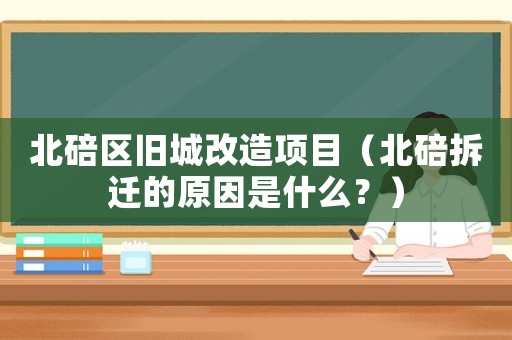 北碚區(qū)舊城改造項目（北碚拆遷的原因是什么？）