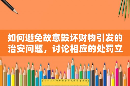 如何避免故意毀壞財物引發(fā)的治安問題，討論相應(yīng)的處罰立案措施