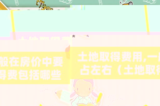 土地取得費(fèi)用,一般在房?jī)r(jià)中要占左右（土地取得費(fèi)包括哪些費(fèi)用？）