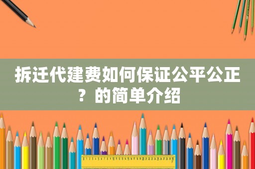 拆遷代建費(fèi)如何保證公平公正？的簡(jiǎn)單介紹