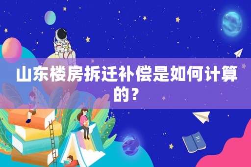 山東樓房拆遷補(bǔ)償是如何計(jì)算的？