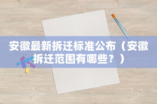 安徽最新拆遷標(biāo)準(zhǔn)公布（安徽拆遷范圍有哪些？）