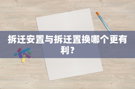 拆遷安置與拆遷置換哪個(gè)更有利？