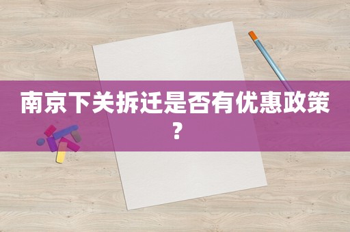 南京下關(guān)拆遷是否有優(yōu)惠政策？