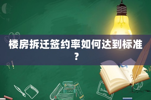 樓房拆遷簽約率如何達(dá)到標(biāo)準(zhǔn)？