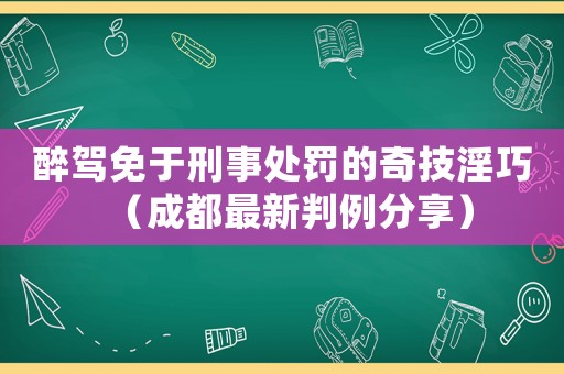 醉駕免于刑事處罰的奇技淫巧（成都最新判例分享）