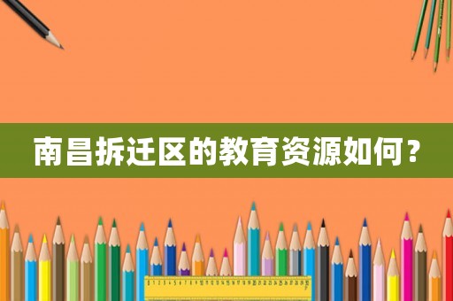 南昌拆遷區(qū)的教育資源如何？