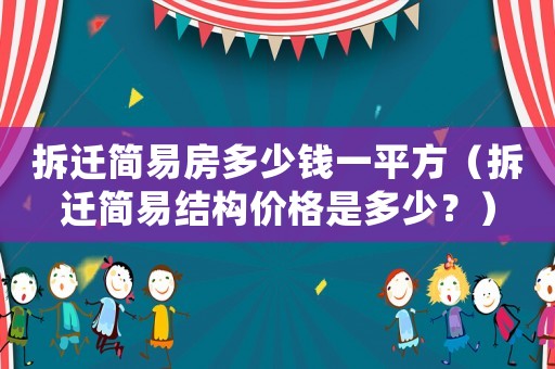 拆遷簡(jiǎn)易房多少錢(qián)一平方（拆遷簡(jiǎn)易結(jié)構(gòu)價(jià)格是多少？）