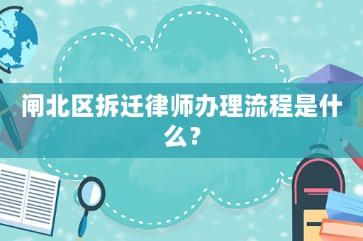 閘北區(qū)拆遷律師辦理流程是什么？