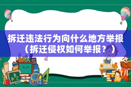 拆遷違法行為向什么地方舉報(bào)（拆遷侵權(quán)如何舉報(bào)？）