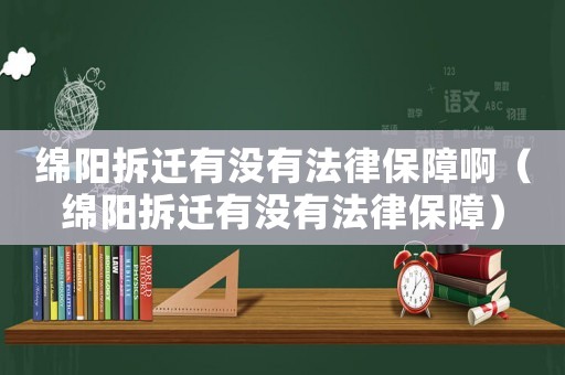 綿陽拆遷有沒有法律保障啊（綿陽拆遷有沒有法律保障）