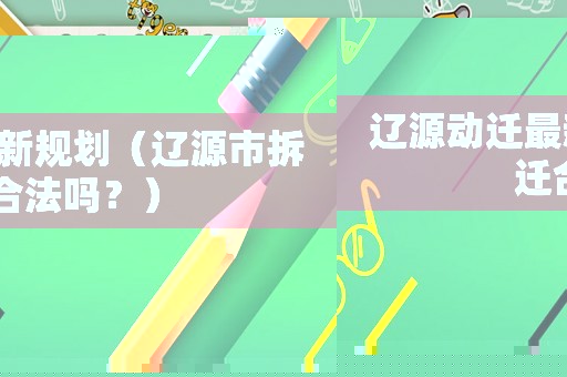 遼源動遷最新規(guī)劃（遼源市拆遷合法嗎？）