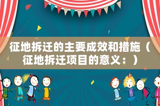 征地拆遷的主要成效和措施（征地拆遷項(xiàng)目的意義：）