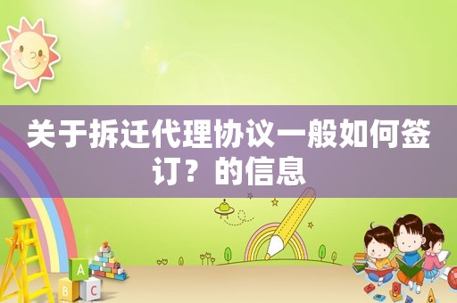 關(guān)于拆遷代理協(xié)議一般如何簽訂？的信息