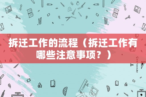 拆遷工作的流程（拆遷工作有哪些注意事項？）