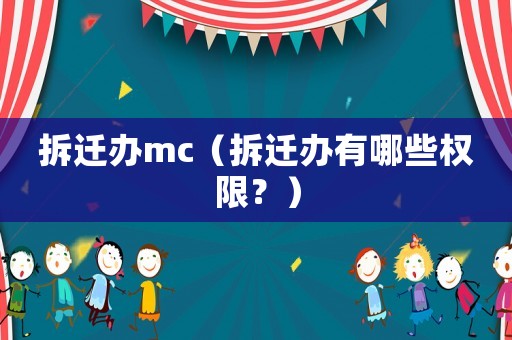 拆遷辦mc（拆遷辦有哪些權(quán)限？）