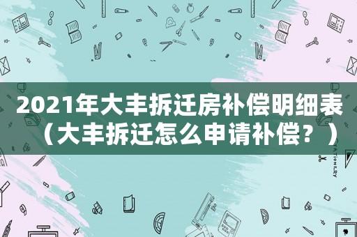 2021年大豐拆遷房補(bǔ)償明細(xì)表（大豐拆遷怎么申請補(bǔ)償？）