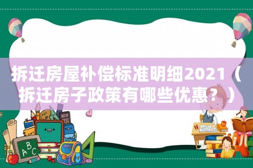 拆遷房屋補償標準明細2021（拆遷房子政策有哪些優(yōu)惠？）