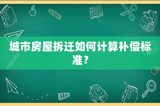 城市房屋拆遷如何計算補償標準？