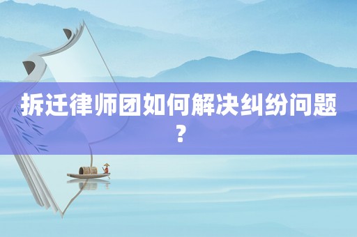 拆遷律師團(tuán)如何解決糾紛問(wèn)題？