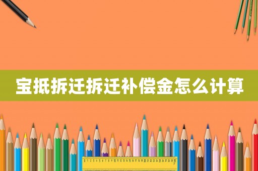 寶抵拆遷拆遷補(bǔ)償金怎么計(jì)算