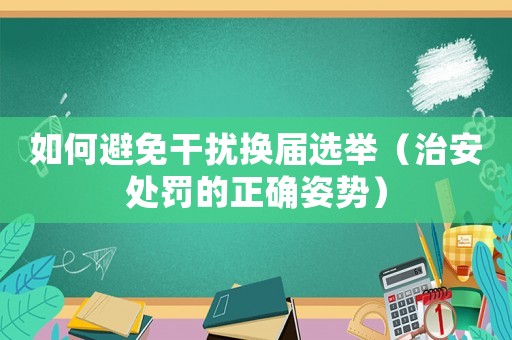 如何避免干擾換屆選舉（治安處罰的正確姿勢）