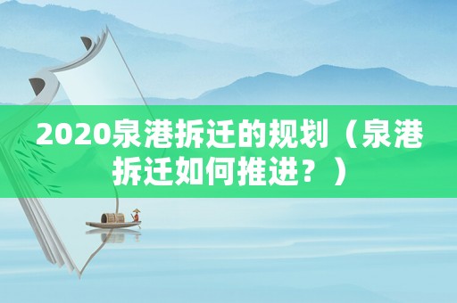 2020泉港拆遷的規(guī)劃（泉港拆遷如何推進(jìn)？）