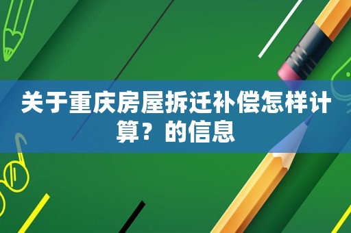 關(guān)于重慶房屋拆遷補(bǔ)償怎樣計(jì)算？的信息