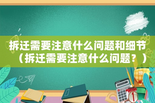 拆遷需要注意什么問題和細(xì)節(jié)（拆遷需要注意什么問題？）