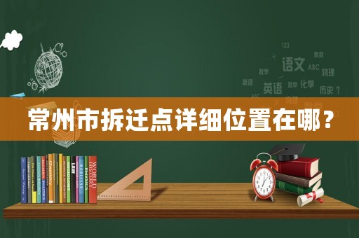 常州市拆遷點詳細位置在哪？
