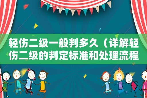 輕傷二級一般判多久（詳解輕傷二級的判定標準和處理流程）