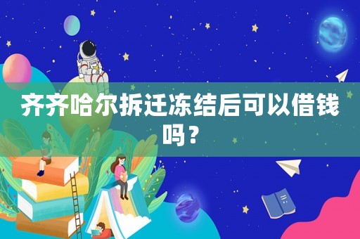 齊齊哈爾拆遷凍結(jié)后可以借錢嗎？